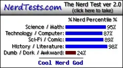 NerdTests.com says I'm a Cool Nerd God.  Click here to take the Nerd Test, get nerdy images and jokes, and talk to others on the nerd forum!
