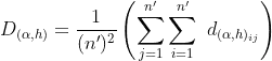 D_{(\alpha ,h)} = \frac{1}{(n')^2}\left ( \sum_{j=1}^{n'}\sum_{i=1}^{n'}\ d_{(\alpha ,h)_{ij}} \right )